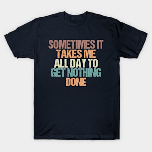 Sometimes It Takes Me all Day to Get Nothing Done / Funny Sarcastic Gift Idea Colored Vintage / Gift for Christmas T-Shirt